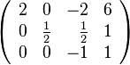     \left (       \begin{array}{rrrr}          2 & 0           & -2          & 6 \\          0 & \frac{1}{2} & \frac{1}{2} & 1 \\          0 & 0           & -1          & 1       \end{array}    \right )