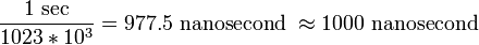  \frac{1\ \mathrm{sec}}{1023 * 10^3} = 977.5 \ \mathrm{nanosecond} \   \approx 1000 \ \mathrm{nanosecond} \ 