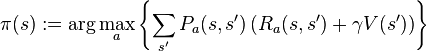  \pi(s) := \arg \max_a \left\{ \sum_{s'} P_a(s,s') \left( R_a(s,s') + \gamma V(s') \right) \right\} 