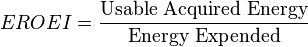   EROEI = \frac{\hbox{Usable Acquired Energy}}{\hbox{Energy Expended}}