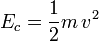  E_{c}=\frac{1}{2}m\, v^{2} 