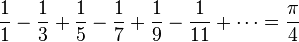 {1 \over 1}-{1 \over 3}+{1 \over 5}-{1 \over 7}+{1 \over 9}-{1 \over 11}+\cdots = {\pi \over 4}