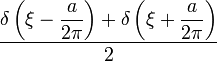 \frac{\displaystyle \delta\left(\xi - \frac{a}{2\pi}\right)+\delta\left(\xi+\frac{a}{2\pi}\right)}{2}