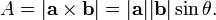 A = | \mathbf{a} \times \mathbf{b}| = | \mathbf{a} | | \mathbf{b}| \sin \theta. \,\!