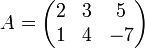  A=
\begin{pmatrix}
 2 & 3 & 5 \\
 1 & 4 & -7
\end{pmatrix}
