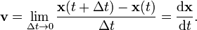 \mathbf{v} = \lim_{\Delta t \to  0}{{\mathbf{x}(t+\Delta t)-\mathbf{x}(t)} \over \Delta  t}={\mathrm{d}\mathbf{x} \over \mathrm{d}t}.