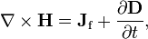 \nabla \times \mathbf{H} = \mathbf{J}_\mathrm{f} + \frac{\partial \mathbf{D}} {\partial t},