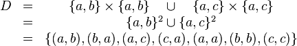 \begin{matrix} D &=& \{a,b\}\times\{a,b\} \quad \cup \quad \{a,c\}\times\{a,c\} \\ &=& \{a,b\}^2 \cup \{a,c\}^2 \\ &=& \{ (a,b),(b,a),(a,c),(c,a),(a,a),(b,b),(c,c)\}
\end{matrix}