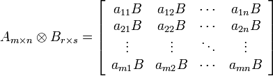 A_{m times n} otimes B_{r times s} = left[ begin{array}{cccc} a_{11}B & a_{12}B & cdots & a_{1n}B \ a_{21}B & a_{22}B & cdots & a_{2n}B \ vdots & vdots & ddots & vdots \ a_{m1}B & a_{m2}B & cdots & a_{mn}B \ end{array} right]