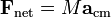 \mathbf{F}_{\mathrm{net}} = M\mathbf{a}_\mathrm{cm}