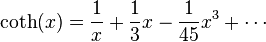 
\coth(x)= \frac{1}{x}+\frac{1}{3}x-\frac{1}{45}x^{3} + \cdots
