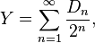 Y=\sum-_ {
{
n 1}
}
^ {
\infty}
{
D_ {
n}
\over 2^ {
n}
}
,