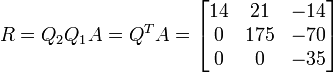 R=Q_2Q_1A=Q^T A=\begin{bmatrix}
14 & 21 & -14 \\
0 & 175 & -70 \\
0 & 0 & -35
\end{bmatrix}