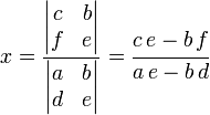 
   x =
   \frac{
      \begin{vmatrix}
         c & b \\
         f & e
      \end{vmatrix}
   }{
      \begin{vmatrix}
         a & b \\
         d & e
      \end{vmatrix}
   }
   =
   \cfrac
      {c \, e - b \, f}
      {a \, e - b \, d}
