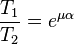 frac{T_1}{T_2} = e^{mualpha}