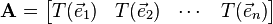 \mathbf{A} = \begin{bmatrix} T( \vec e_1 ) & T( \vec e_2 ) & \cdots & T( \vec e_n ) \end{bmatrix}