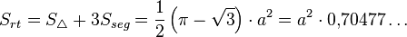 S_{rt} = S_triangle + 3S_{seg} = {{1}over{2}}left(pi - sqrt{3}right) cdot a^2 = a^2 cdot 0{,}70477ldots