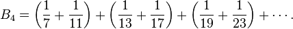 B_4 = \left (\frac {
1}
{
7}
+ \frac {
1}
{
11}
\right) + \left (\frac {
1}
{
13}
+ \frac {
1}
{
17}
\right) + \left (\frac {
1}
{
19}
+ \frac {
1}
{
23}
\right) + \cdots.