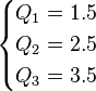 egin{cases}
Q_1  = 1.5 \
Q_2  = 2.5 \
Q_3 = 3.5
end{cases} 