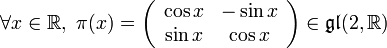 forall x in mathbb{R}, pi(x) = left(begin{array}{cc} cos x & -sin x \ sin x & cos x end{array} right) in mathfrak{gl}(2,mathbb{R})