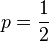 p=frac{1}{2}