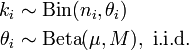 \begin{align} k_i & \sim \operatorname{Bin}(n_i, \theta_i) \\ \theta_i & \sim \operatorname{Beta}(\mu,M),\ \mathrm{i.i.d.} \end{align}
