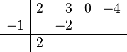 \begin{array}{c|rrrr}      {} & 2 & 3 & 0 & -4   \\      -1 & {} & {-2} & {} & {}  \\      \hline           {}  & 2 & {} & {} & {}   \\   \end{array}