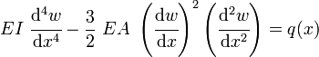 <br />
   EI~\cfrac{\mathrm{d}^4 w}{\mathrm{d}x^4} - \frac{3}{2}~EA~\left(\cfrac{\mathrm{d} w}{\mathrm{d}x}\right)^2\left(\cfrac{\mathrm{d}^2 w}{\mathrm{d}x^2}\right) = q(x)<br />
 