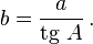 b = \frac {a} {\mbox{tg}~ A}\,.