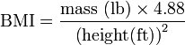 \mathrm{BMI} = \frac{\mbox{mass} \ \mathrm{(lb)} \times 4.88}{\left(\mbox{height} (\mathrm{ft})\right)^2}