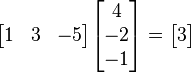 egin{bmatrix} 1&3&-5end{bmatrix}egin{bmatrix} 4\-2\-1end{bmatrix} = egin{bmatrix} 3end{bmatrix}