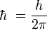  \hbar\ = \frac {h}{2\pi}