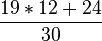 \frac{19*12+24}{30}