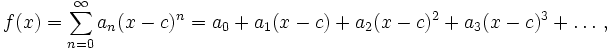 f(x) = \sum_{n=0}^\infty a_n(x-c)^n = a_0 + a_1(x-c) + a_2(x-c)^2+a_3(x-c)^3+\ldots\, ,