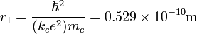 r_1 = {\hbar^2 \over (k_e e^2) m_e} = 0.529 \times 10^{-10} \mathrm{m} 