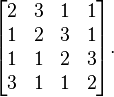 
\begin{bmatrix}
2 & 3 & 1 & 1 \\
1 & 2 & 3 & 1 \\
1 & 1 & 2 & 3 \\
3 & 1 & 1 & 2
\end{bmatrix}.

