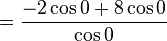 ={-2\cos 0 +8\cos 0 \over \cos 0}