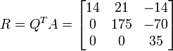  R = Q^{T}A =
\begin{bmatrix}
 14 & 21 & -14 \\
 0 & 175 & -70 \\
 0 & 0 & 35
\end{bmatrix}
