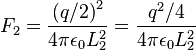 F_2 = \frac{{(q/2)}^2}{4 \pi \epsilon_0 L_2^2}=\frac{q^2/4}{4 \pi \epsilon_0 L_2^2} \,\!