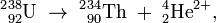 
{}^2{}^{38}_{92}\hbox{U}\;\to\;{}^2{}^{34}_{90}\hbox{Th}\;+\;{}^4_2\hbox{He}^{2+},
