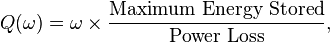 
Q(\omega) = \omega \times \frac{\text{Maximum Energy Stored}}{\text{Power Loss}}, \,
