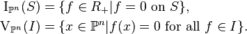 \begin{align}
\operatorname{I}_{\mathbb{P}^n}(S) &= \{ f \in R_+ | f = 0 \text{ on } S \}, \\
\operatorname{V}_{\mathbb{P}^n}(I) &= \{ x \in \mathbb{P}^n | f(x) = 0 \text{ for all }f \in I \}.
\end{align}
