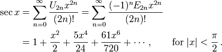 
\begin{align}
\sec x & {} = \sum_{n=0}^\infty \frac{U_{2n} x^{2n}}{(2n)!}
= \sum_{n=0}^\infty \frac{(-1)^n E_{2n} x^{2n}}{(2n)!} \\
& {} = 1 + \frac {x^2} {2} + \frac {5 x^4} {24} + \frac {61 x^6} {720} + \cdots, \qquad \text{for } |x| < \frac{\pi}{2}\,.
\end{align}
