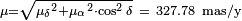 \begin{smallmatrix}\mu = \sqrt{ {\mu_\delta}^2 + {\mu_\alpha}^2 \cdot \cos^2 \delta }\ =\ 327.78\ \text{mas/y} \end{smallmatrix}