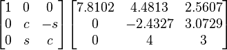 \begin{bmatrix} 1 & 0 & 0 \\ 0 & c & -s \\ 0 & s & c \\ \end{bmatrix} \begin{bmatrix} 7.8102 & 4.4813 & 2.5607 \\ 0 & -2.4327 & 3.0729 \\ 0 & 4 & 3 \\ \end{bmatrix}