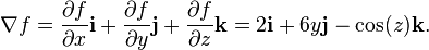 \nabla f=
\frac{\partial f}{\partial x} \mathbf{i} +
\frac{\partial f}{\partial y} \mathbf{j} +
\frac{\partial f}{\partial z} \mathbf{k} = 2\mathbf{i}+ 6y\mathbf{j} -\cos(z)\mathbf{k}.
