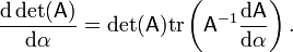 \frac{\mathrm{d} \det(\mathsf{A})}{\mathrm{d} \alpha} = \det(\mathsf{A}) \operatorname{tr}\left(\mathsf{A}^{-1} \frac{\mathrm{d} \mathsf{A}}{\mathrm{d} \alpha}\right).