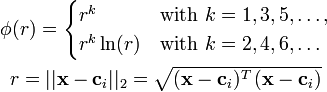 
\begin{matrix} \phi(r) = \begin{cases} r^k & \mbox{with } k=1,3,5,\dots, \\ r^k \ln(r) & \mbox{with } k=2,4,6,\dots \end{cases} \\ r = ||\mathbf{x} - \mathbf{c}_i||_2 = \sqrt{ (\mathbf{x} - \mathbf{c}_i)^T \, (\mathbf{x} - \mathbf{c}_i) } \end{matrix}
