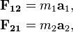 
\begin{align}
\mathbf{F_{12}} & =m_1\mathbf{a}_1,\\
\mathbf{F_{21}} & =m_2\mathbf{a}_2,
\end{align}