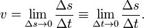 
v = \lim_{\Delta s \to 0} \frac{{\Delta s}}
{{\Delta t}} \equiv \lim_{\Delta t \to 0} \frac{{\Delta s}}
{{\Delta t}}.
